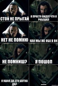 Стой не прыгай Я просто видел что я робешал Нет не помню Как мы же оба в вк Не помниш? Я пошол Я ушол да это шутка да? ......