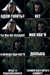 Идем гулять? нет Ты жы же обещал! Мне пох"й И вообще иди нах"й Долбаеб Ай бл" я подскальзнулся *Сломал ногу*Ничего заживет!