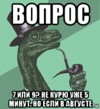 вопрос 7 или 9? не курю уже 5 минут. но если в августе