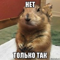 нет только так