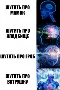 шутить про мамок шутить про кладбище шутить про гроб шутить про ватрушку