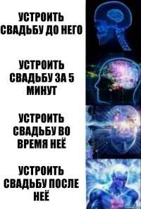 Устроить свадьбу до него Устроить свадьбу за 5 минут Устроить свадьбу во время неё Устроить свадьбу после неё