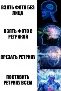 Взять фото без лица Взять фото с ретрикой Срезать ретрику Поставить ретрику всем