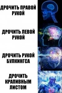 Дрочить правой рукой Дрочить левой рукой Дрочить рукой Булкингса Дрочить крапивным листом