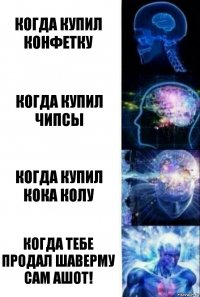 когда купил конфетку когда купил чипсы когда купил кока колу когда тебе продал шаверму САМ АШОТ!