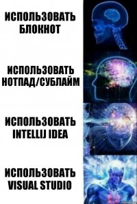 Использовать блокнот использовать нотпад/сублайм использовать IntelliJ IDEA использовать Visual Studio