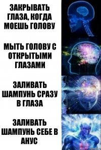 Закрывать глаза, когда моешь голову мыть голову с открытыми глазами заливать шампунь сразу в глаза заливать шампунь себе в анус