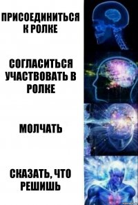 присоединиться к ролке согласиться участвовать в ролке молчать сказать, что решишь