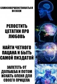 самосовершенствоваться во всем Репостить цетатки про любовь найти четкого пацана и быть самой пиздатой залететь от долбаеба и потом искать оленя для своего прицепа