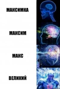 МАКСИМКА МАКСИМ МАКС ВЕЛИКИЙ