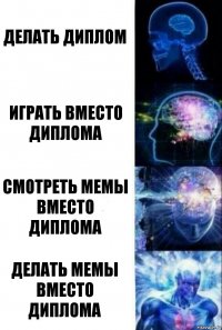 Делать диплом Играть вместо диплома Смотреть мемы вместо диплома Делать мемы вместо диплома