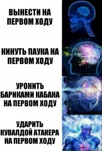 вынести на первом ходу кинуть паука на первом ходу уронить бариками кабана на первом ходу ударить кувалдой атакера на первом ходу