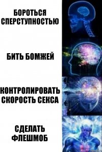 Бороться сперступностью Бить бомжей Контролировать скорость секса Сделать флешмоб