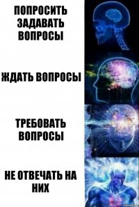 Попросить задавать вопросы ждать вопросы требовать вопросы не отвечать на них