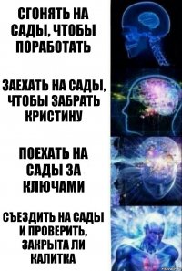 Сгонять на сады, чтобы поработать Заехать на сады, чтобы забрать Кристину Поехать на сады за ключами Съездить на сады и проверить, закрыта ли калитка