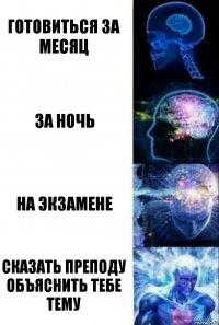 готовиться За месяц за ночь на экзамене сказать преподу объяснить тебе тему