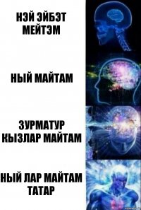 Нэй эйбэт мейтэм Ный майтам Зурматур кызлар майтам Ный лар майтам татар