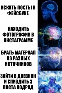 Искать посты в фейсбуке Находить фотографии в инстаграмме Брать материал из разных источников Зайти в Дневник и спиздить 3 поста подряд