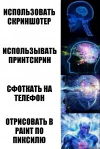 Использовать скриншотер Использывать принтскрин Сфоткать на телефон Отрисовать в PAINT по пиксилю