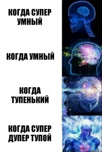 Когда супер умный когда умный когда тупенький когда супер дупер тупой