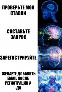 Проверьте мои ставки Составьте запрос Зарегистрируйте -Желаете добавить email после регистрации ?
-ДА