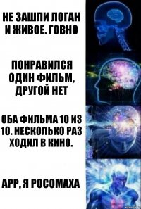 Не зашли Логан и Живое. Говно Понравился один фильм, другой нет Оба фильма 10 из 10. Несколько раз ходил в кино. Арр, я росомаха