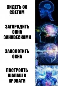 Сидеть со светом Загородить окна занавесками Заколотить окна Построить шалаш в кровати