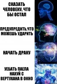 Сказать человеку, что бы остал Предупредить,что можешь ударить Начать драку Уебать Паела нахуй с вертухана в окно