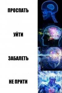 проспать уйти забалеть не прити