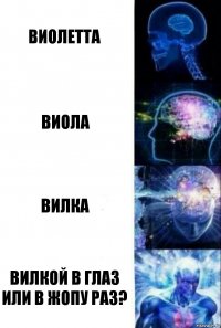 Виолетта Виола Вилка Вилкой в глаз или в жопу раз?