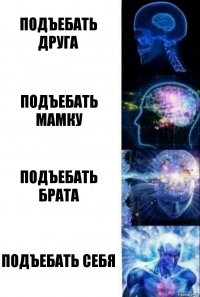 подъебать друга подъебать мамку подъебать брата подъебать себя