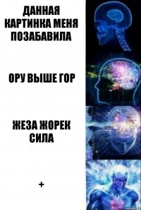 данная картинка меня позабавила ору выше гор жеза жорек сила +