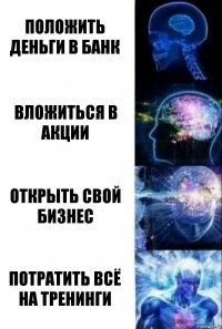 Положить деньги в банк Вложиться в акции Открыть свой бизнес Потратить всё на тренинги