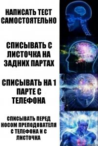 Написать тест самостоятельно Списывать с листочка на задних партах Списывать на 1 парте с телефона Списывать перед носом преподователя с телефона и с листочка