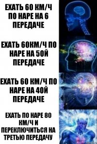 ехать 60 км/ч по Наре на 6 передаче ехать 60км/ч по Наре на 5ой передаче Ехать 60 км/ч по Наре на 4ой передаче ехать по наре 80 км/ч и переключиться на третью передачу