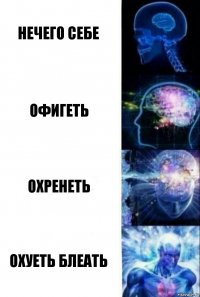 нечего себе офигеть охренеть охуеть блеать