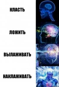 КЛасть ложить вылаживать наклаживать