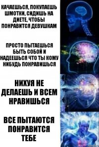 Качаешься, покупаешь шмотки, сидишь на диете, чтобы понравится девушкам Просто пытаешься быть собой и надеешься что ты кому нибудь понравишься Нихуя не делаешь и всем нравишься Все пытаются понравится тебе