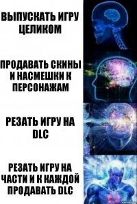 Выпускать игру целиком Продавать скины и насмешки к персонажам Резать игру на DLC Резать игру на части и к каждой продавать DLC