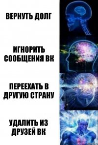 Вернуть долг Игнорить сообщения ВК Переехать в другую страну Удалить из друзей ВК