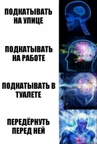 Подкатывать на улице подкатывать на работе подкатывать в туалете передёрнуть перед ней