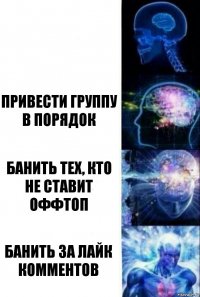  Привести группу в порядок Банить тех, кто не ставит оффтоп Банить за лайк комментов