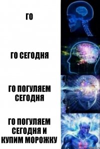 го го сегодня го погуляем сегодня го погуляем сегодня и купим морожку