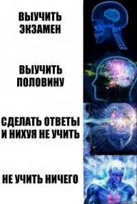 Выучить экзамен Выучить половину Сделать ответы и нихуя не учить Не учить ничего