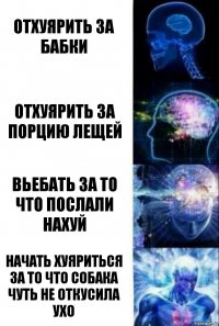 Отхуярить за бабки Отхуярить за порцию лещей Вьебать за то что послали нахуй Начать хуяриться за то что собака чуть не откусила ухо