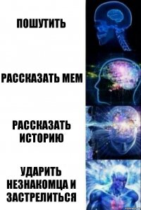 Пошутить Рассказать мем Рассказать историю Ударить незнакомца и застрелиться