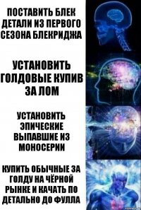 Поставить блек детали из первого сезона Блекриджа Установить голдовые купив за лом Установить эпические выпавшие из моносерии Купить обычные за Голду на чёрной рынке и качать по детально до фулла