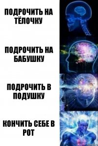 ПОДРОЧИТЬ НА ТЁЛОЧКУ ПОДРОЧИТЬ НА БАБУШКУ ПОДРОЧИТЬ В ПОДУШКУ КОНЧИТЬ СЕБЕ В РОТ