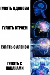 гулять вдовоем гулять втроем гулять с Аленой Гулять с Пацанами