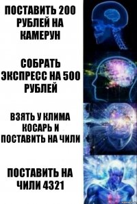 Поставить 200 рублей на Камерун Собрать экспресс на 500 рублей Взять у Клима косарь и поставить на Чили Поставить на Чили 4321